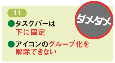 図8 11は図7のようにタスクバーの位置をデスクトップ画面の上や左右に変更したり、アイコンのグループ化を解除したりできない。改良されるまで我慢しよう