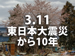 3.11 東日本大震災から10年