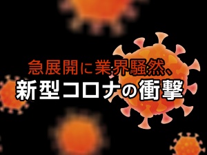 業界騒然、新型コロナの衝撃