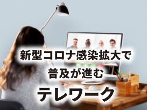 新型コロナ感染拡大で普及が進む「テレワーク」
